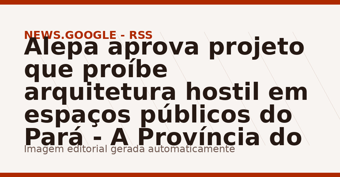 Alepa aprova projeto que proíbe arquitetura hostil em espaços públicos do Pará - A Província do Pará